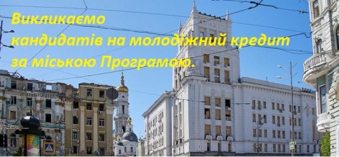 ВИКЛИКАЄМО КАНДИДАТІВ  ДЛЯ ОТРИМАННЯ МОЛОДІЖНОГО ПІЛЬГОВОГО КРЕДИТУ ЗА РАХУНОК БЮДЖЕТУ М. ХАРКОВА